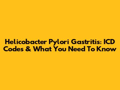 Helicobacter Pylori Gastritis: ICD Codes & What You Need To Know