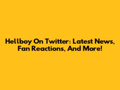Hellboy On Twitter: Latest News, Fan Reactions, And More!