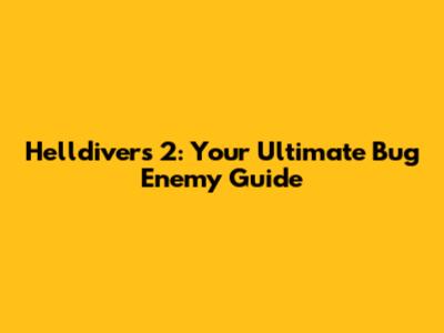 Helldivers 2: Your Ultimate Bug Enemy Guide