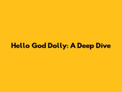Hello God Dolly: A Deep Dive