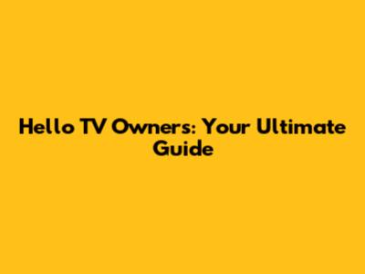 Hello TV Owners: Your Ultimate Guide