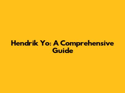 Hendrik Yo: A Comprehensive Guide