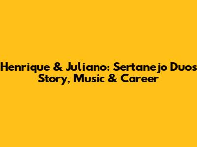 Henrique & Juliano: Sertanejo Duo's Story, Music & Career
