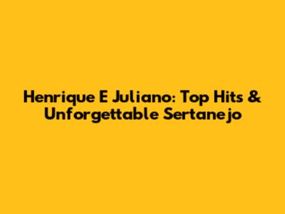 Henrique E Juliano: Top Hits & Unforgettable Sertanejo