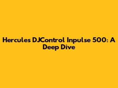 Hercules DJControl Inpulse 500: A Deep Dive