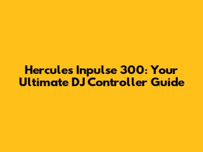 Hercules Inpulse 300: Your Ultimate DJ Controller Guide
