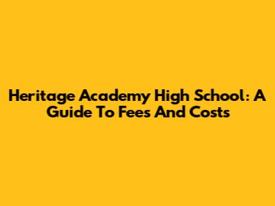 Heritage Academy High School: A Guide To Fees And Costs