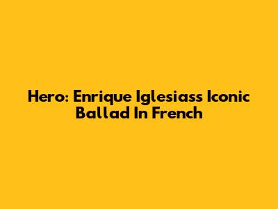 Hero: Enrique Iglesias's Iconic Ballad In French
