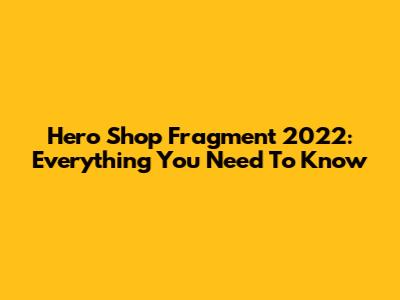 Hero Shop Fragment 2022: Everything You Need To Know