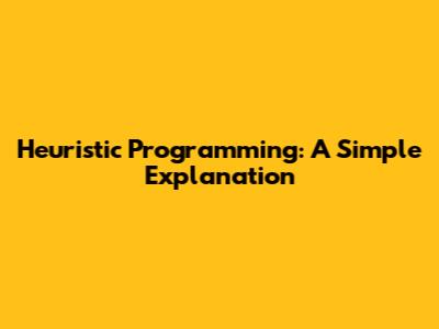 Heuristic Programming: A Simple Explanation