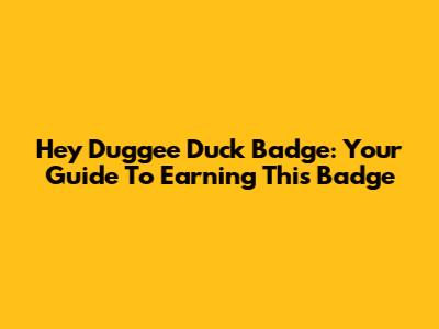 Hey Duggee Duck Badge: Your Guide To Earning This Badge