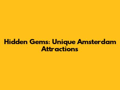 Hidden Gems: Unique Amsterdam Attractions