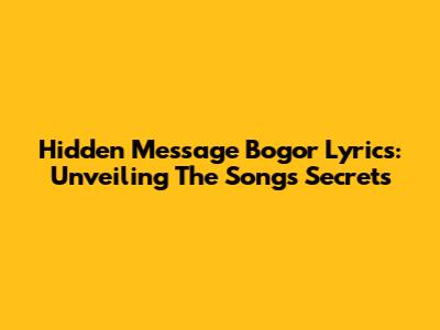 Hidden Message Bogor Lyrics: Unveiling The Song's Secrets
