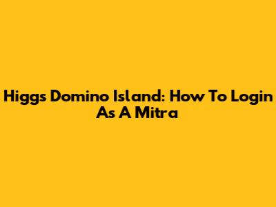 Higgs Domino Island: How To Login As A Mitra