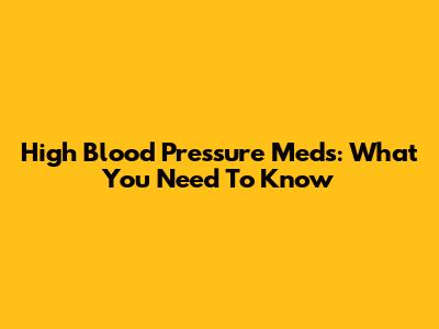 High Blood Pressure Meds: What You Need To Know