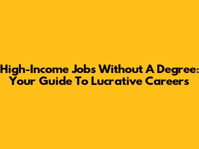 High-Income Jobs Without A Degree: Your Guide To Lucrative Careers