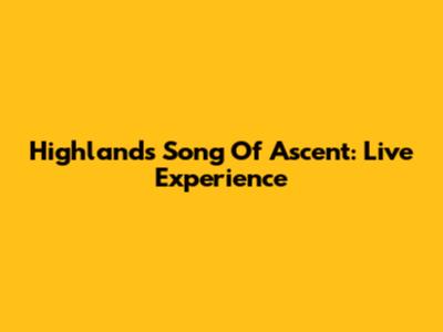 Highlands Song Of Ascent: Live Experience