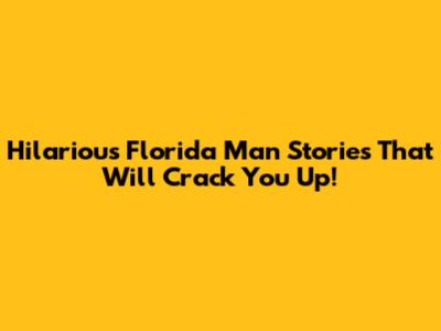 Hilarious Florida Man Stories That Will Crack You Up!