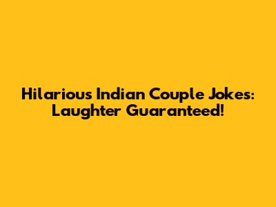 Hilarious Indian Couple Jokes: Laughter Guaranteed!