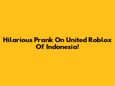 Hilarious Prank On United Roblox Of Indonesia!
