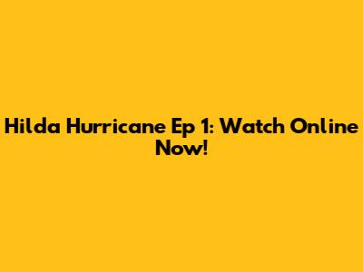 Hilda Hurricane Ep 1: Watch Online Now!