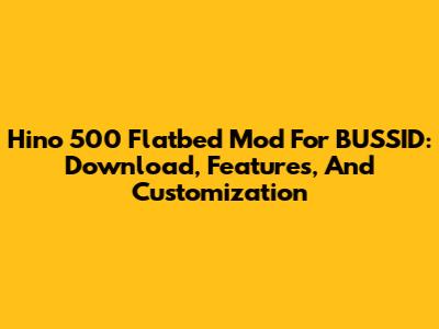 Hino 500 Flatbed Mod For BUSSID: Download, Features, And Customization