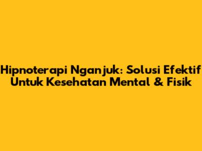 Hipnoterapi Nganjuk: Solusi Efektif Untuk Kesehatan Mental & Fisik