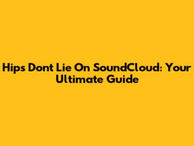 Hips Don't Lie On SoundCloud: Your Ultimate Guide