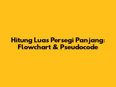 Hitung Luas Persegi Panjang: Flowchart & Pseudocode