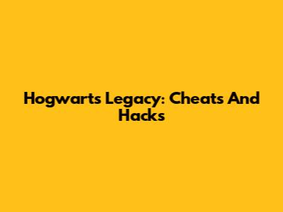 Hogwarts Legacy: Cheats And Hacks