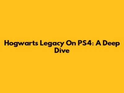 Hogwarts Legacy On PS4: A Deep Dive