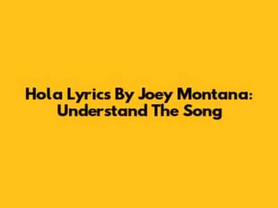 Hola Lyrics By Joey Montana: Understand The Song