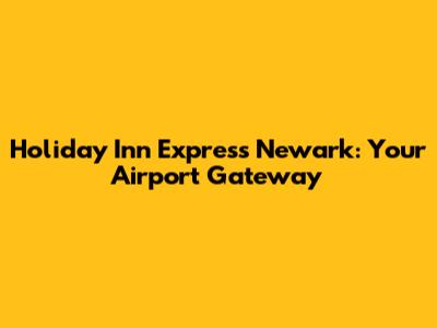 Holiday Inn Express Newark: Your Airport Gateway