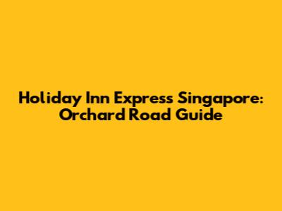 Holiday Inn Express Singapore: Orchard Road Guide