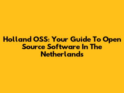 Holland OSS: Your Guide To Open Source Software In The Netherlands
