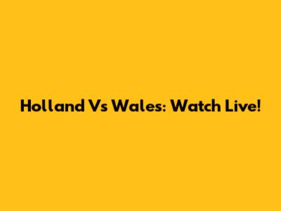 Holland Vs Wales: Watch Live!