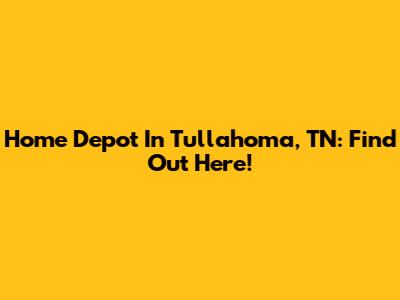 Home Depot In Tullahoma, TN: Find Out Here!