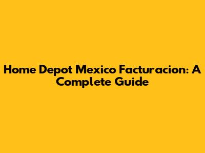 Home Depot Mexico Facturacion: A Complete Guide