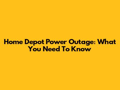 Home Depot Power Outage: What You Need To Know