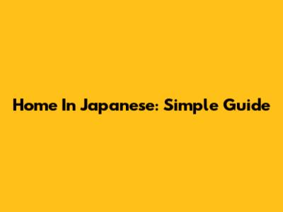 Home In Japanese: Simple Guide