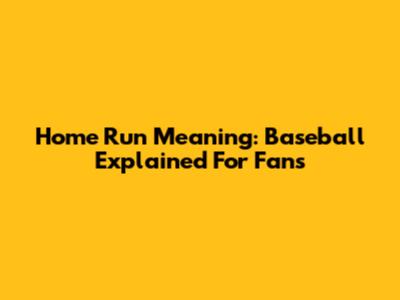 Home Run Meaning: Baseball Explained For Fans