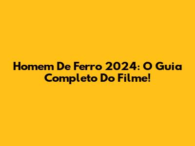 Homem De Ferro 2024: O Guia Completo Do Filme!