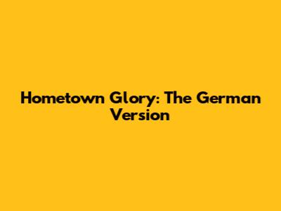 Hometown Glory: The German Version