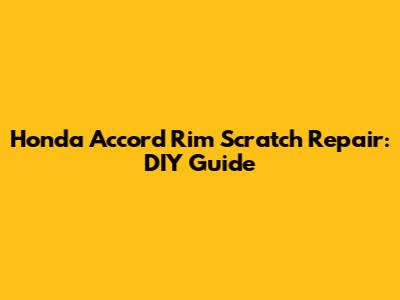 Honda Accord Rim Scratch Repair: DIY Guide