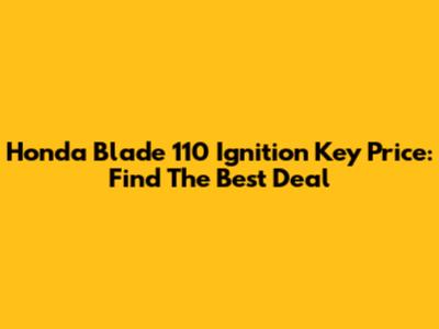 Honda Blade 110 Ignition Key Price: Find The Best Deal