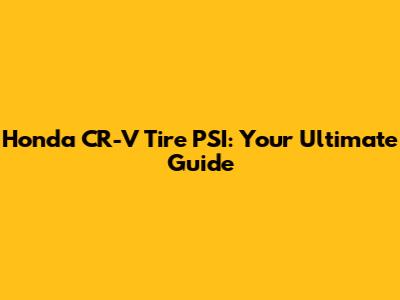 Honda CR-V Tire PSI: Your Ultimate Guide