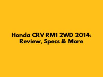 Honda CRV RM1 2WD 2014: Review, Specs & More