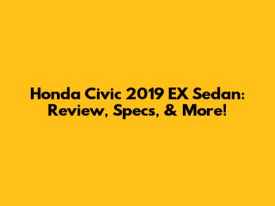 Honda Civic 2019 EX Sedan: Review, Specs, & More!