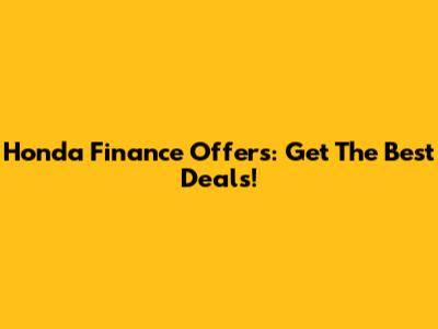 Honda Finance Offers: Get The Best Deals!