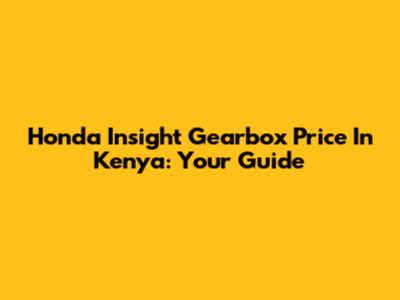 Honda Insight Gearbox Price In Kenya: Your Guide